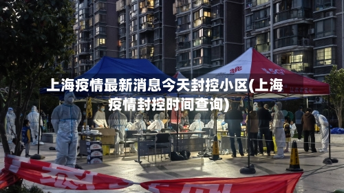 上海疫情最新消息今天封控小区(上海疫情封控时间查询)-第1张图片