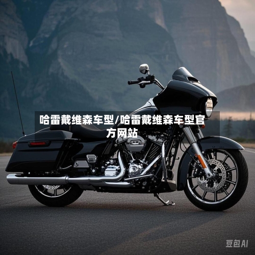 哈雷戴维森车型/哈雷戴维森车型官方网站