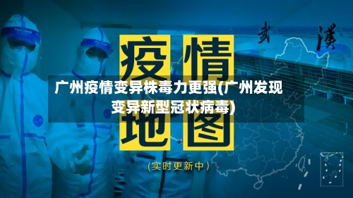 广州疫情变异株毒力更强(广州发现变异新型冠状病毒)