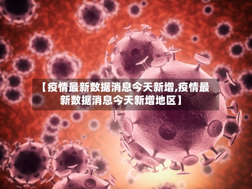 【疫情最新数据消息今天新增,疫情最新数据消息今天新增地区】-第2张图片
