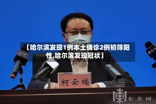【哈尔滨发现1例本土确诊2例初筛阳性,哈尔滨发现冠状】