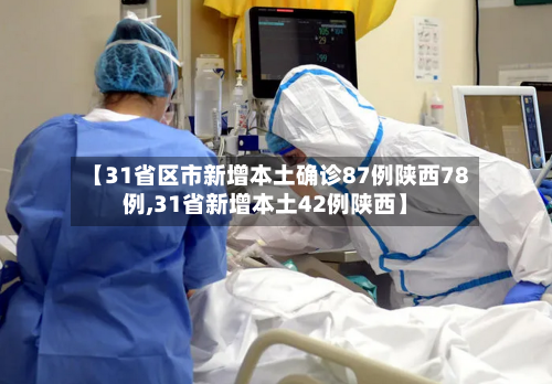 【31省区市新增本土确诊87例陕西78例,31省新增本土42例陕西】