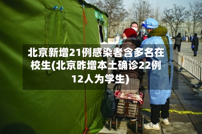 北京新增21例感染者含多名在校生(北京昨增本土确诊22例 12人为学生)
