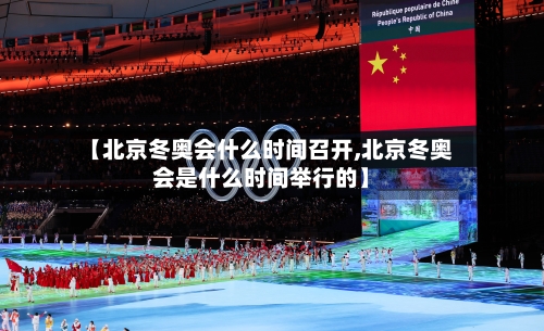 【北京冬奥会什么时间召开,北京冬奥会是什么时间举行的】
