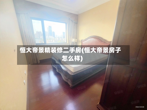 恒大帝景精装修二手房(恒大帝景房子怎么样)