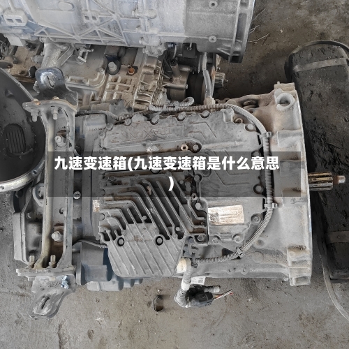 九速变速箱(九速变速箱是什么意思)