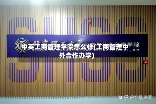 中英工商管理学院怎么样(工商管理中外合作办学)-第1张图片