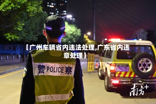 【广州车辆省内违法处理,广东省内违章处理】