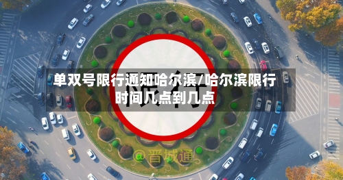 单双号限行通知哈尔滨/哈尔滨限行时间几点到几点-第2张图片