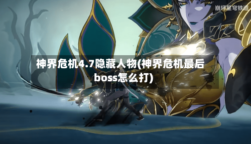 神界危机4.7隐藏人物(神界危机最后boss怎么打)-第3张图片