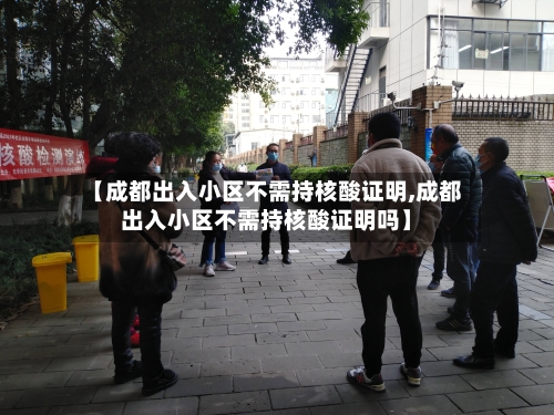 【成都出入小区不需持核酸证明,成都出入小区不需持核酸证明吗】
