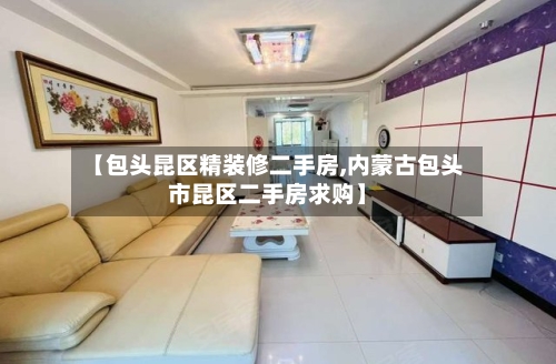 【包头昆区精装修二手房,内蒙古包头市昆区二手房求购】