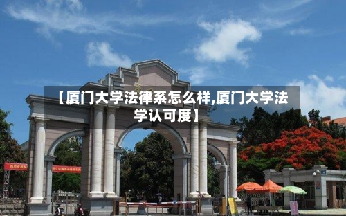 【厦门大学法律系怎么样,厦门大学法学认可度】