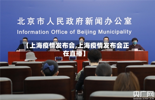 【上海疫情发布会,上海疫情发布会正在直播】-第2张图片