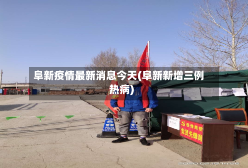 阜新疫情最新消息今天(阜新新增三例热病)