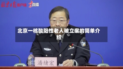 北京一核酸阳性老人被立案的简单介绍-第2张图片