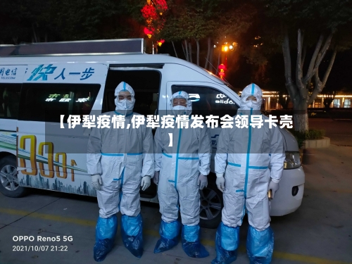 【伊犁疫情,伊犁疫情发布会领导卡壳】-第3张图片