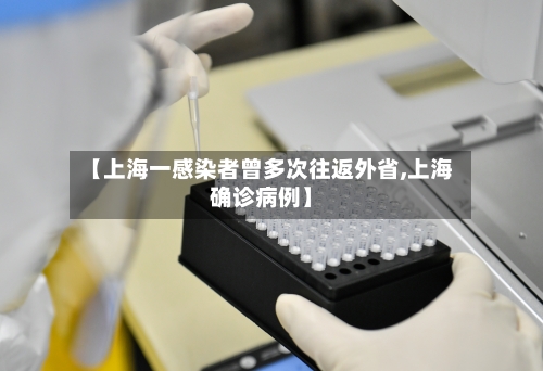 【上海一感染者曾多次往返外省,上海确诊病例】-第2张图片