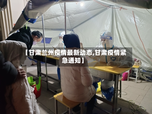 【甘肃兰州疫情最新动态,甘肃疫情紧急通知】