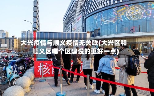 大兴疫情与顺义疫情无关联(大兴区和顺义区哪个区建设的更好一点)