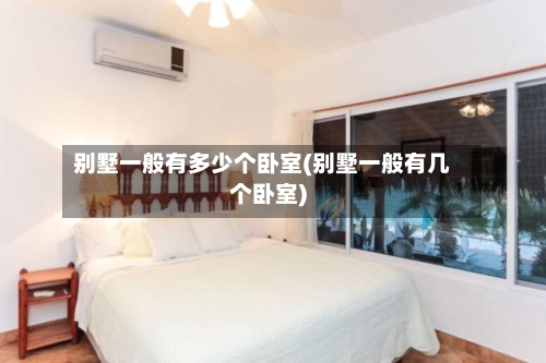 别墅一般有多少个卧室(别墅一般有几个卧室)-第2张图片