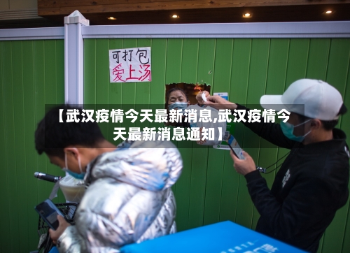 【武汉疫情今天最新消息,武汉疫情今天最新消息通知】