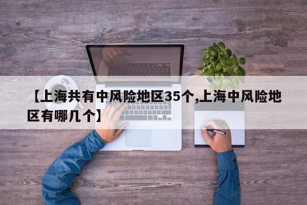 【上海共有中风险地区35个,上海中风险地区有哪几个】