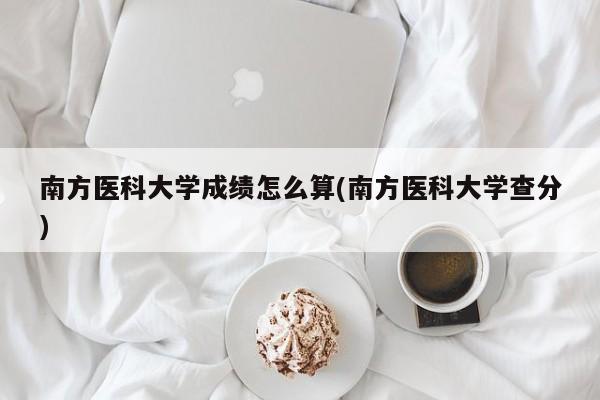 南方医科大学成绩怎么算(南方医科大学查分)
