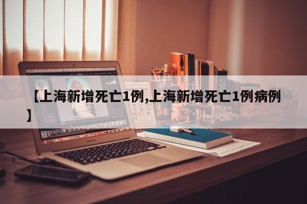 【上海新增死亡1例,上海新增死亡1例病例】