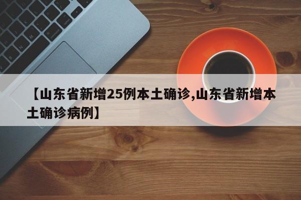 【山东省新增25例本土确诊,山东省新增本土确诊病例】