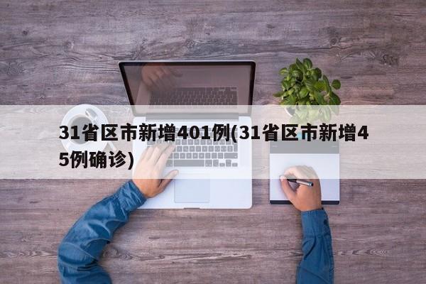 31省区市新增401例(31省区市新增45例确诊)