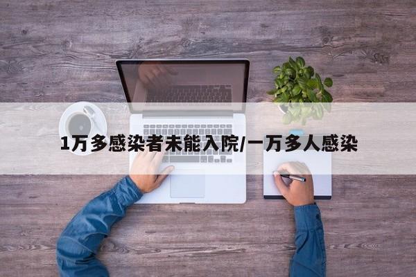 1万多感染者未能入院/一万多人感染