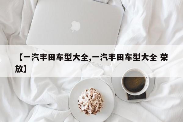【一汽丰田车型大全,一汽丰田车型大全 荣放】