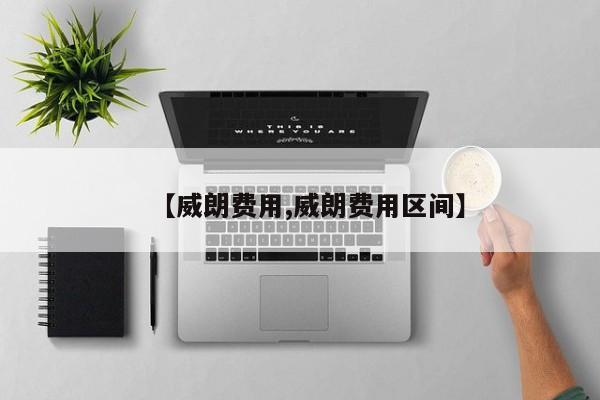 【威朗费用,威朗费用区间】