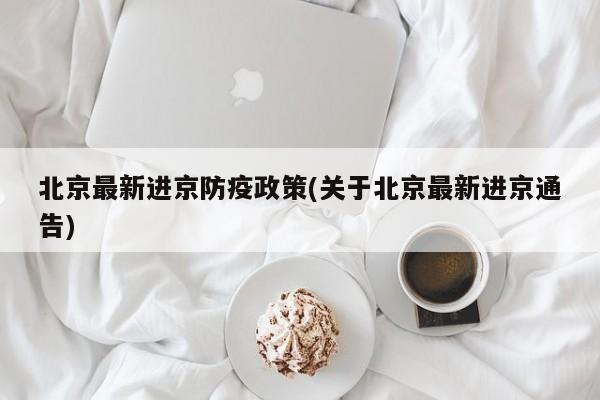 北京最新进京防疫政策(关于北京最新进京通告)