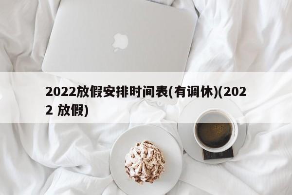 2022放假安排时间表(有调休)(2022 放假)