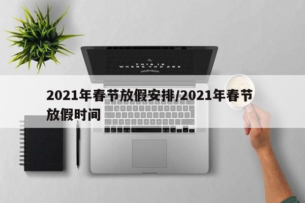 2021年春节放假安排/2021年春节 放假时间