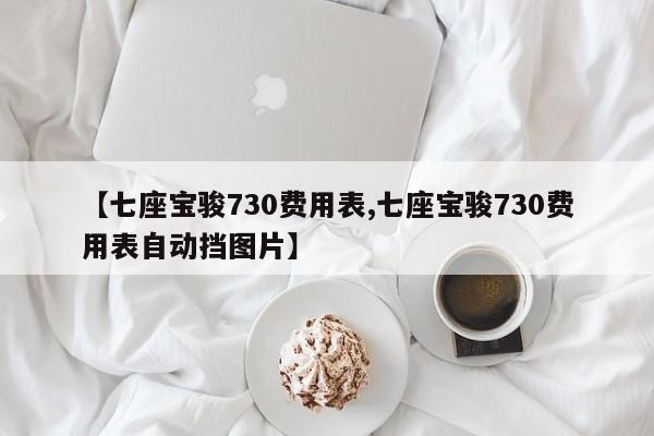 【七座宝骏730费用表,七座宝骏730费用表自动挡图片】