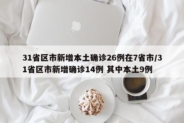 31省区市新增本土确诊26例在7省市/31省区市新增确诊14例 其中本土9例