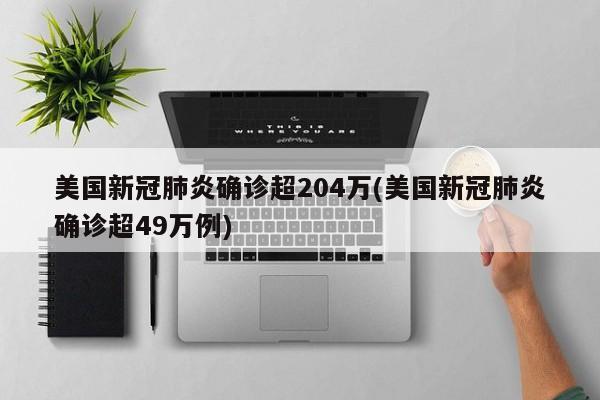 美国新冠肺炎确诊超204万(美国新冠肺炎确诊超49万例)