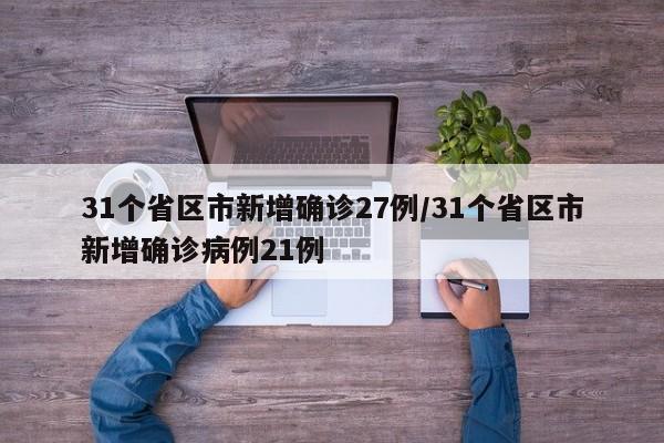 31个省区市新增确诊27例/31个省区市新增确诊病例21例