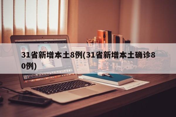 31省新增本土8例(31省新增本土确诊80例)