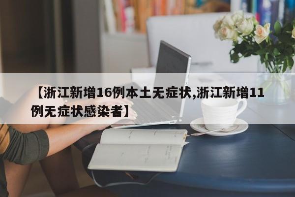【浙江新增16例本土无症状,浙江新增11例无症状感染者】