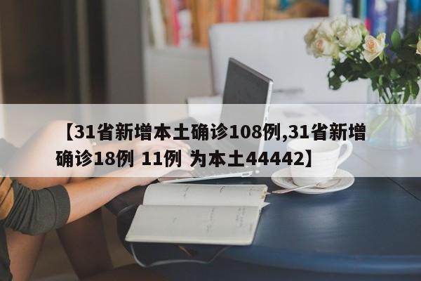 【31省新增本土确诊108例,31省新增确诊18例 11例 为本土44442】