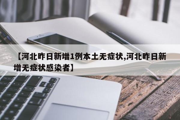 【河北昨日新增1例本土无症状,河北昨日新增无症状感染者】