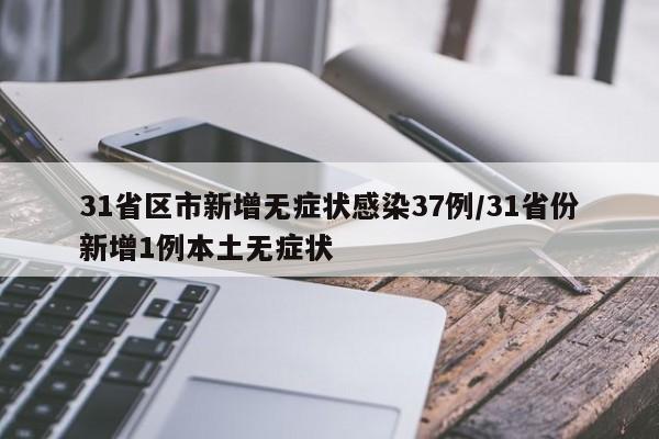 31省区市新增无症状感染37例/31省份新增1例本土无症状