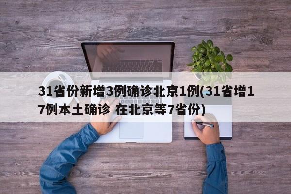 31省份新增3例确诊北京1例(31省增17例本土确诊 在北京等7省份)