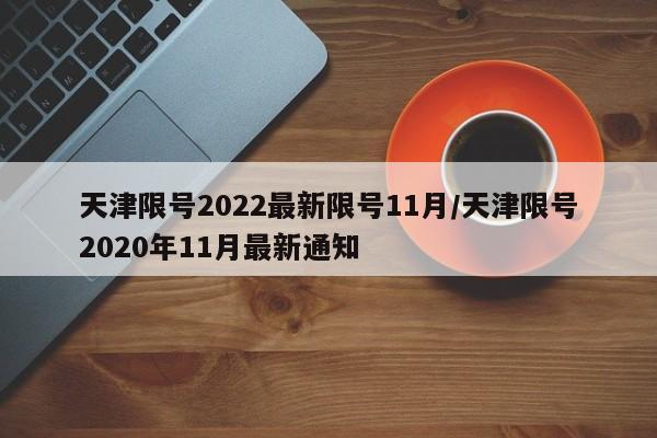 天津限号2022最新限号11月/天津限号2020年11月最新通知