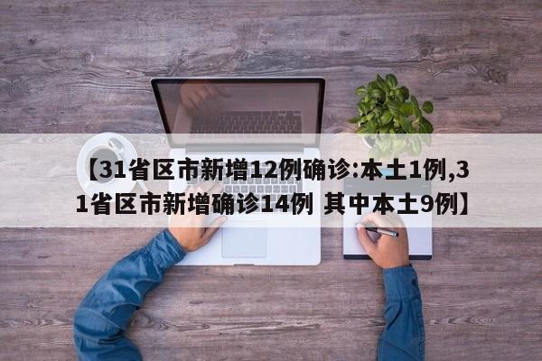 【31省区市新增12例确诊:本土1例,31省区市新增确诊14例 其中本土9例】