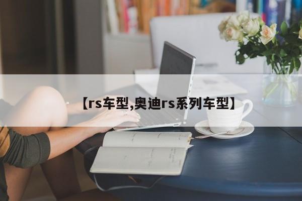 【rs车型,奥迪rs系列车型】